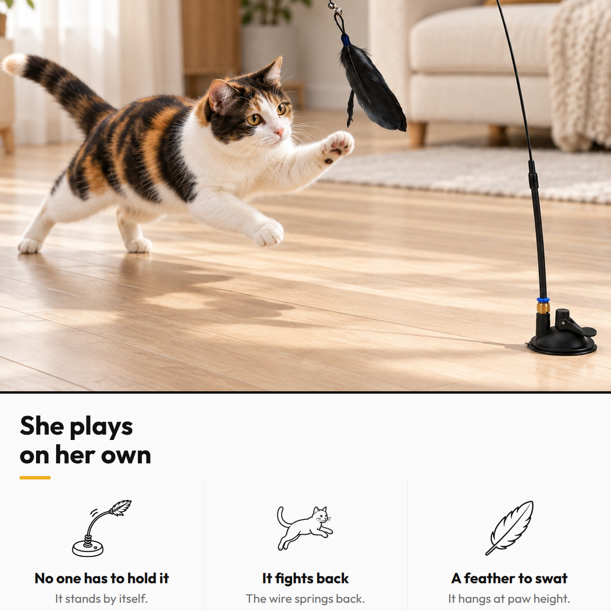 Solo Play Feather Wand — She plays on her own: No one has to hold it; It fights back; A feather to swat
