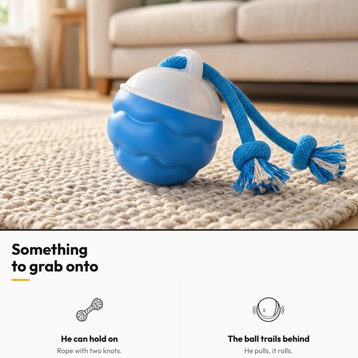 Smart Interactive Rolling Ball — Something to grab onto: He can hold on; The ball trails behind